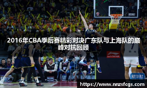 2016年CBA季后赛精彩对决广东队与上海队的巅峰对抗回顾