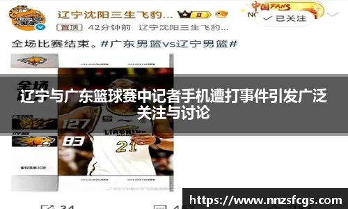辽宁与广东篮球赛中记者手机遭打事件引发广泛关注与讨论