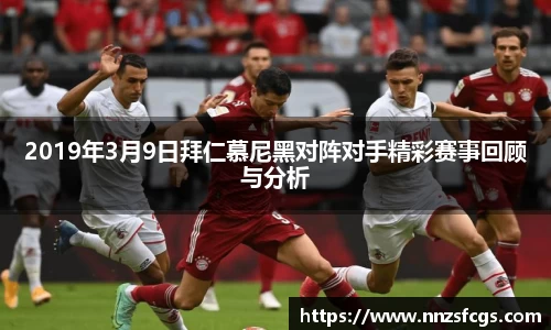 2019年3月9日拜仁慕尼黑对阵对手精彩赛事回顾与分析